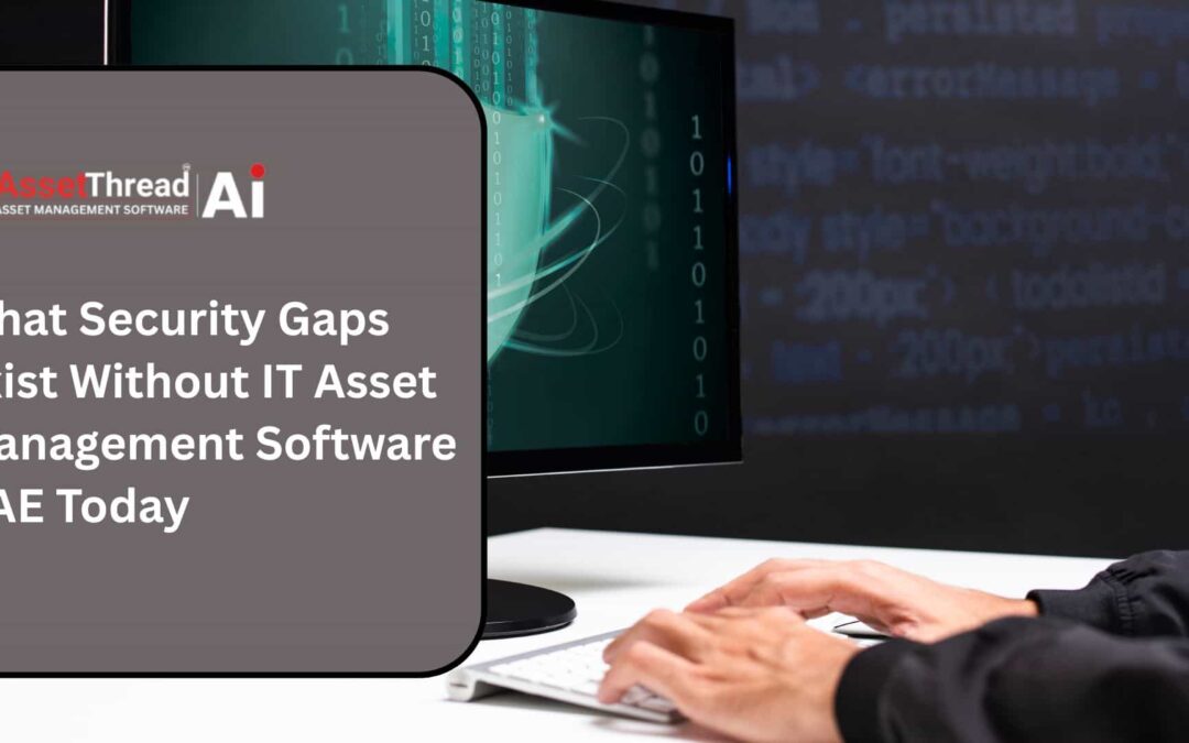 What Security Gaps Exist Without IT Asset Management Software UAE Today