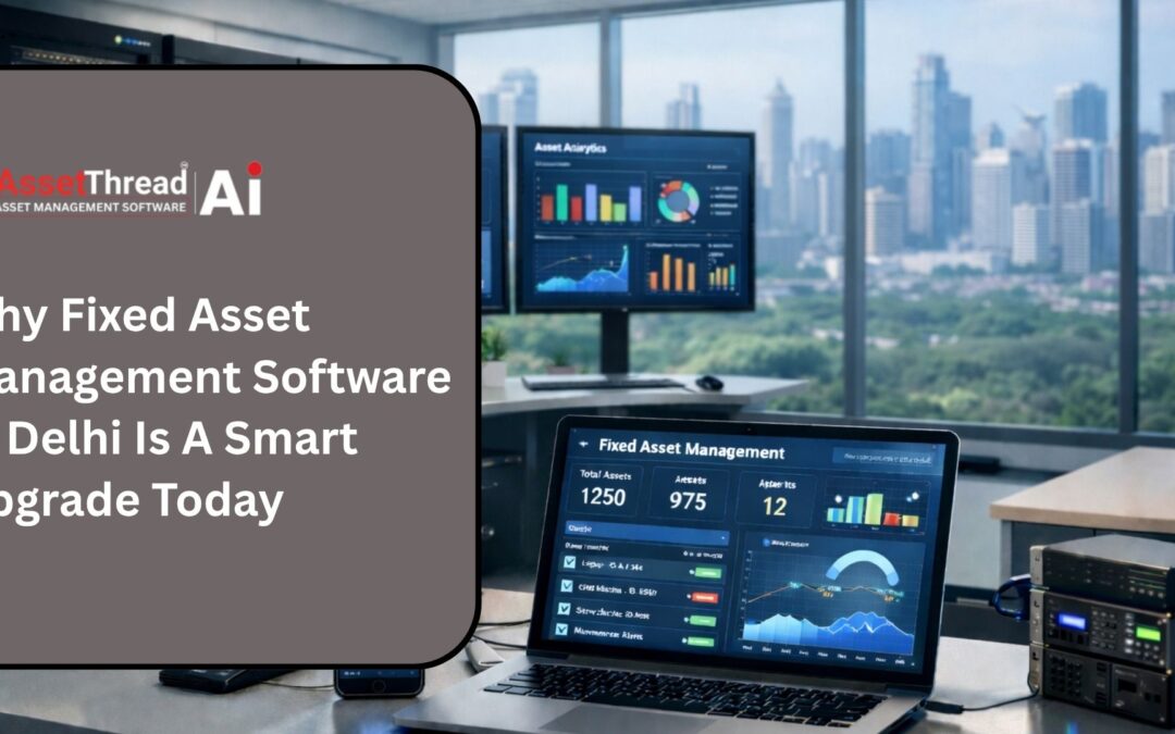 Why Fixed Asset Management Software In Delhi Is A Smart Upgrade Today